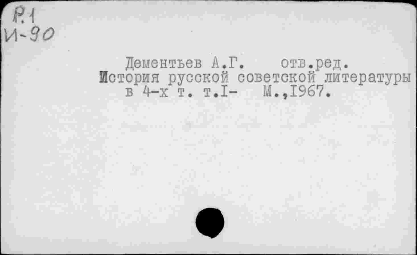 ﻿Дементьев А.Г. отв.ред.
История русской советской литературы в 4-х т. т.1-	Й.,1967.